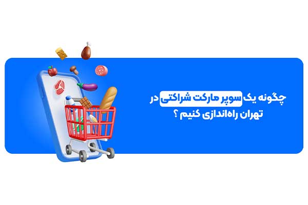 چگونه یک سوپر مارکت شراکتی در تهران راهاندازی کنیم؟