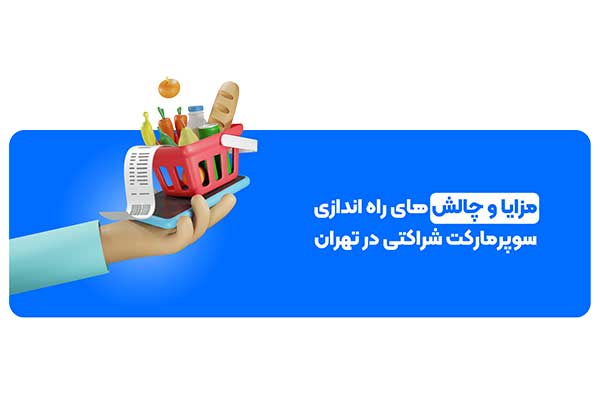 مزایا و چالشهای راهاندازی سوپرمارکت شراکتی در تهران